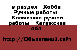  в раздел : Хобби. Ручные работы » Косметика ручной работы . Калужская обл.
